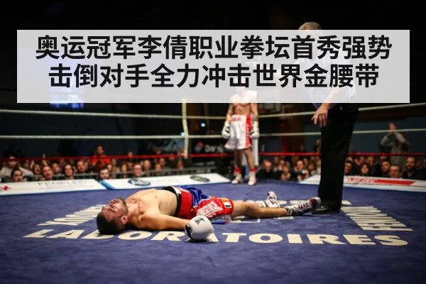 奥运冠军李倩职业拳坛首秀强势击倒对手全力冲击世界金腰带