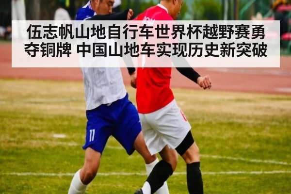 伍志帆山地自行车世界杯越野赛勇夺铜牌 中国山地车实现历史新突破