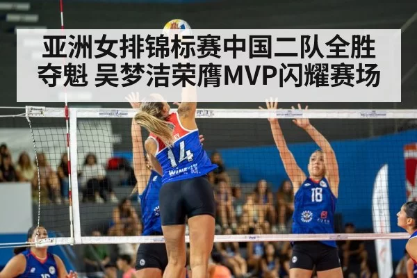 亚洲女排锦标赛中国二队全胜夺魁 吴梦洁荣膺MVP闪耀赛场