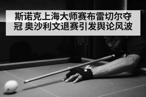 斯诺克上海大师赛布雷切尔夺冠 奥沙利文退赛引发舆论风波