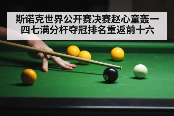 斯诺克世界公开赛决赛赵心童轰一四七满分杆夺冠排名重返前十六