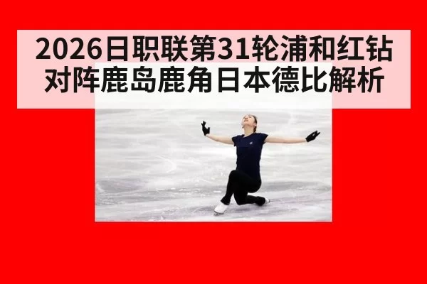 2026日职联第31轮浦和红钻对阵鹿岛鹿角日本德比解析