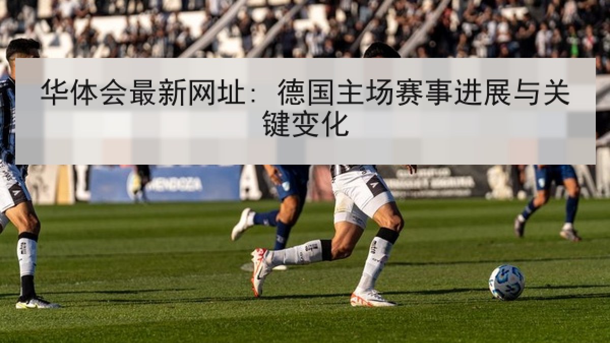 华体会最新网址: 德国主场赛事进展与关键变化